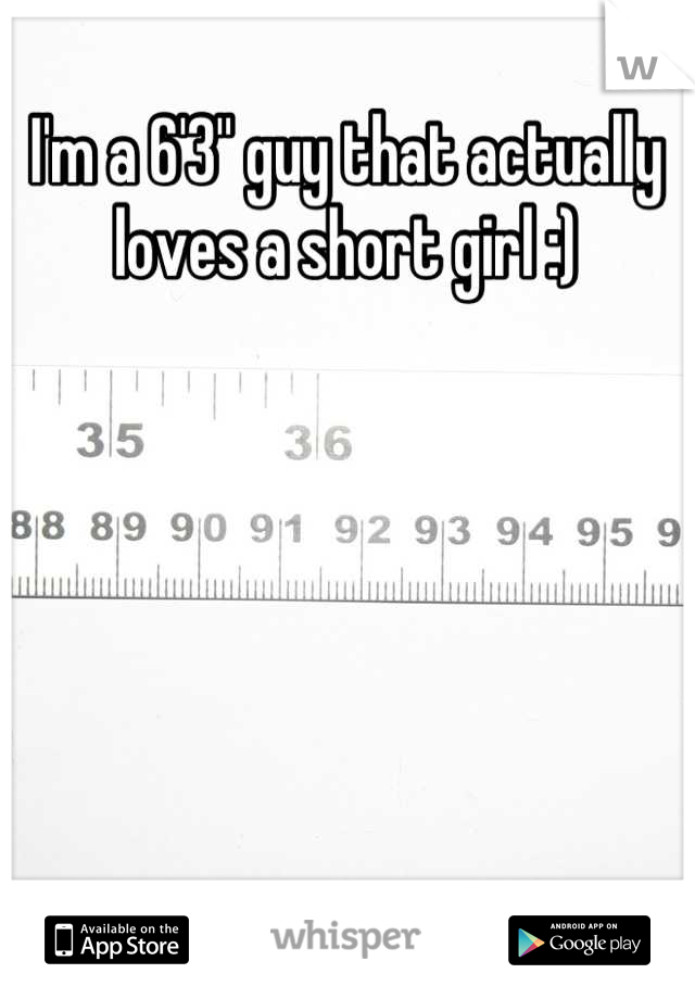 I'm a 6'3'' guy that actually loves a short girl :)