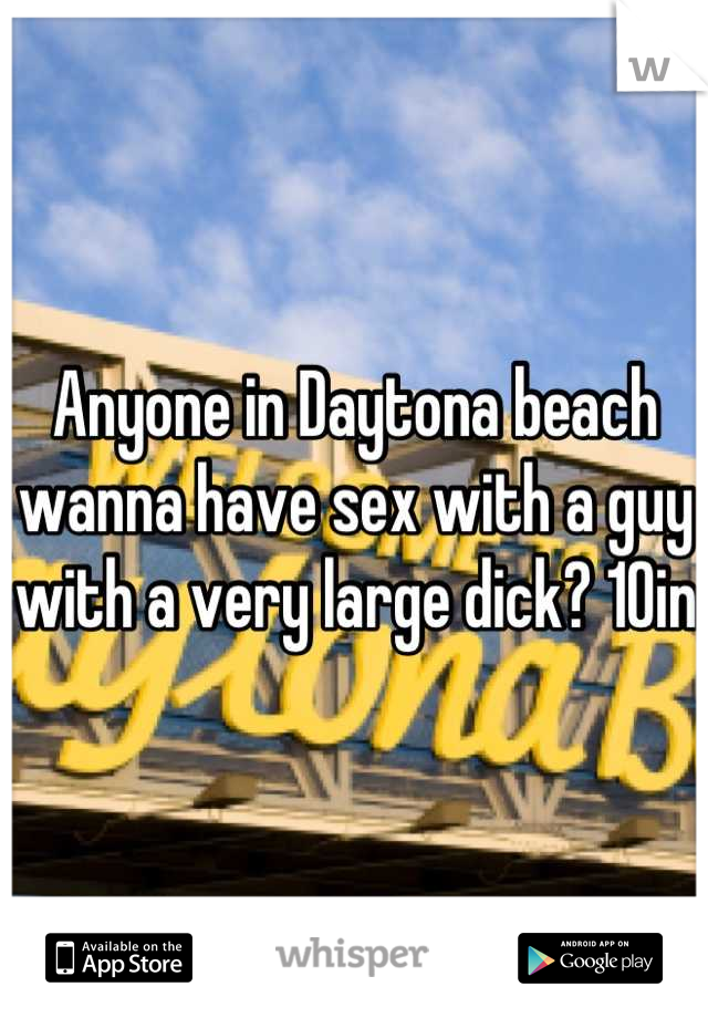 Anyone in Daytona beach wanna have sex with a guy with a very large dick? 10in