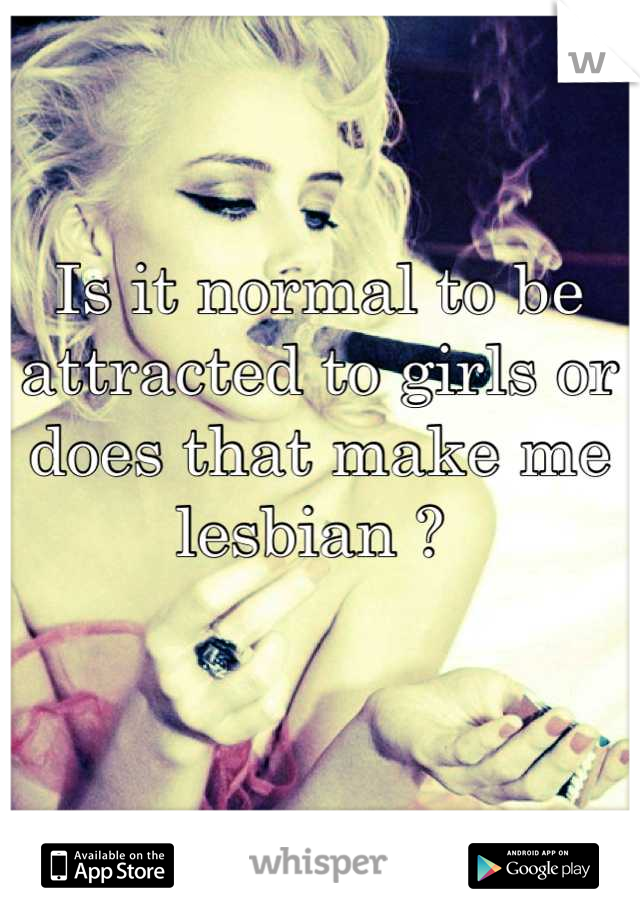 Is it normal to be attracted to girls or does that make me lesbian ? 
