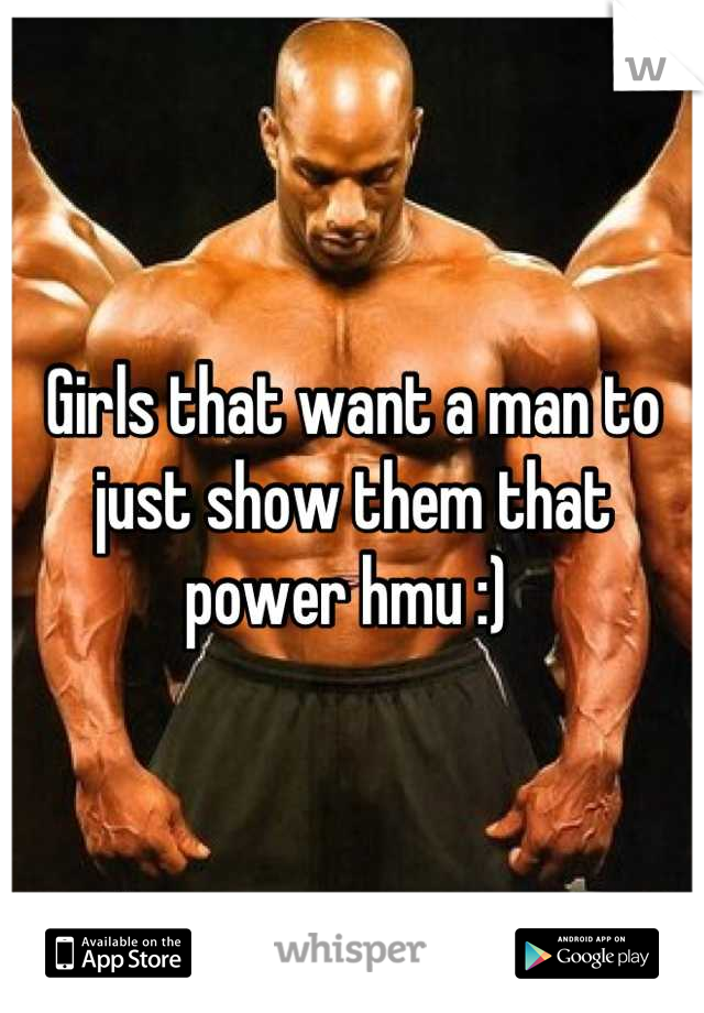 Girls that want a man to just show them that power hmu :) 