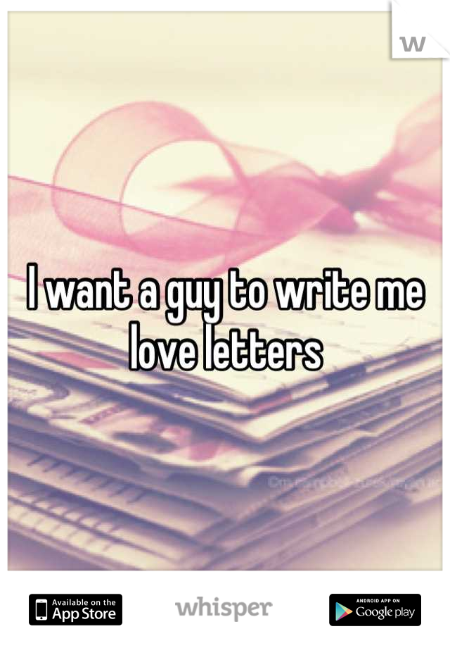 I want a guy to write me love letters