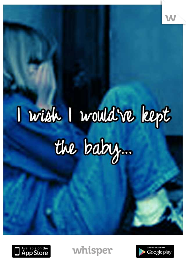I wish I would've kept the baby...