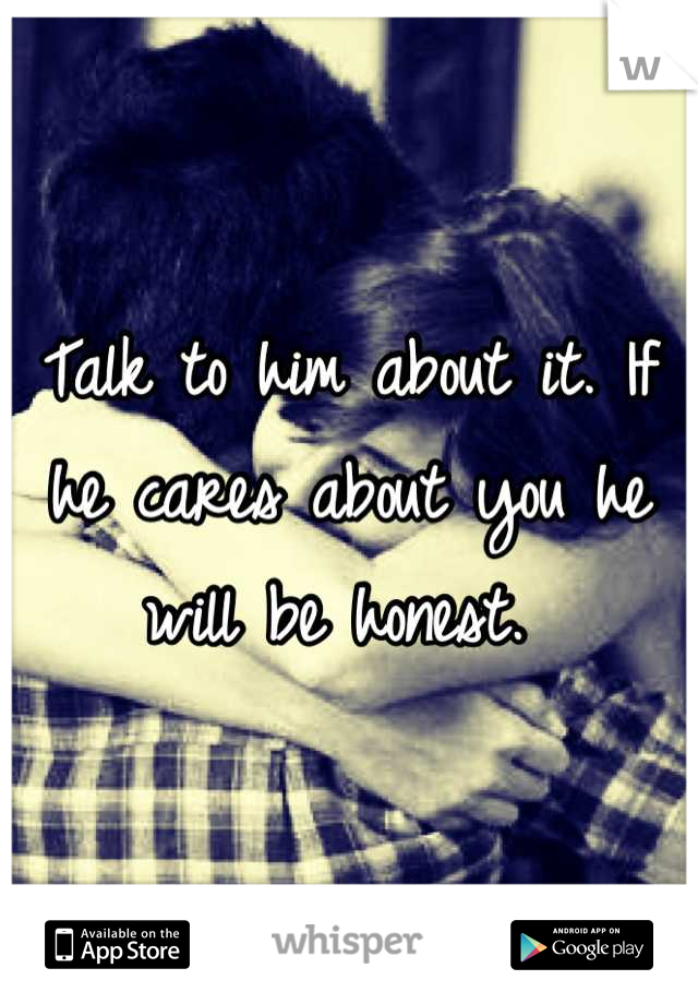 Talk to him about it. If he cares about you he will be honest. 