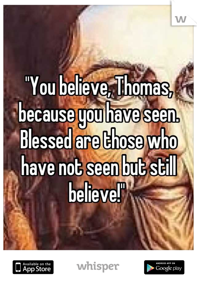 "You believe, Thomas, because you have seen. Blessed are those who have not seen but still believe!" 