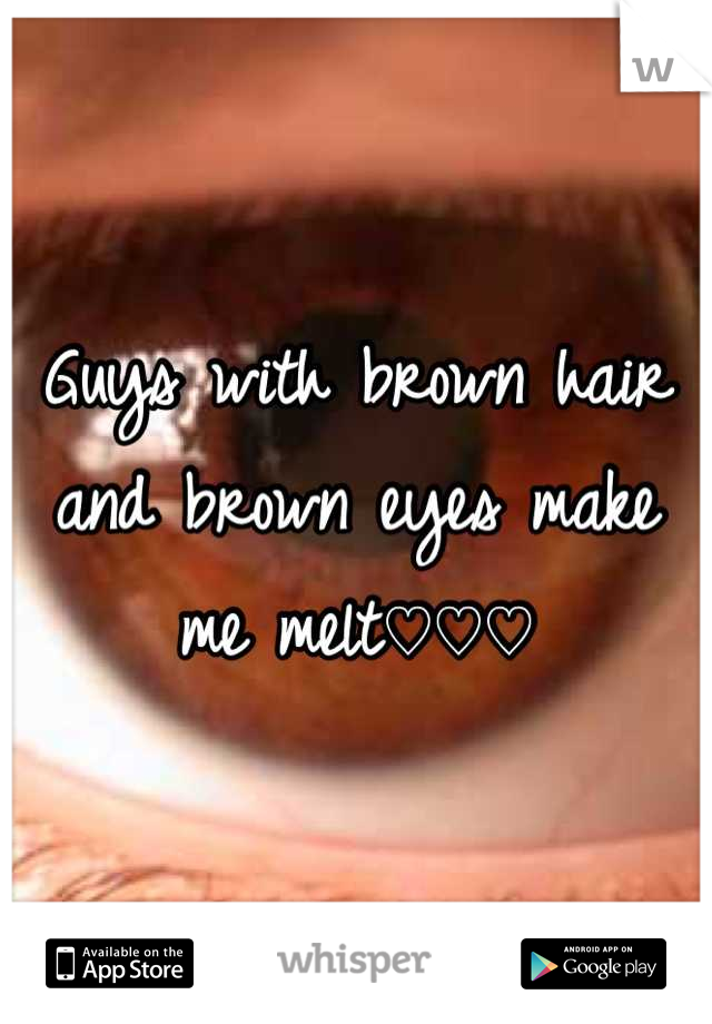 Guys with brown hair and brown eyes make me melt♡♡♡