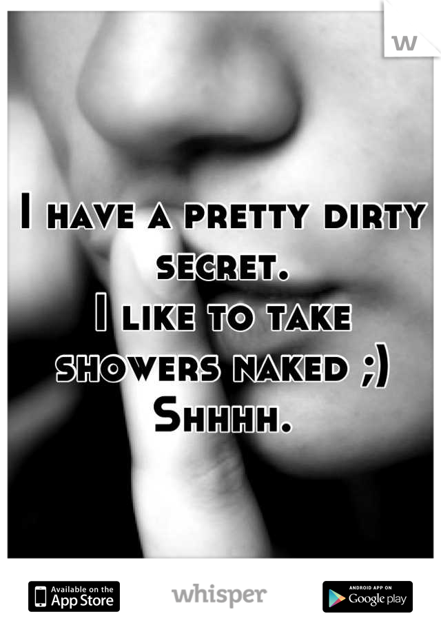 I have a pretty dirty secret.
I like to take showers naked ;)
Shhhh.