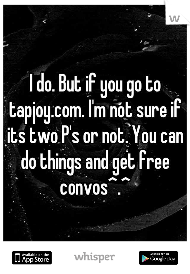 I do. But if you go to tapjoy.com. I'm not sure if its two P's or not. You can do things and get free convos^.^