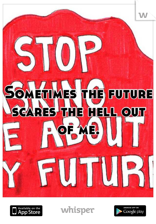 Sometimes the future scares the hell out of me.