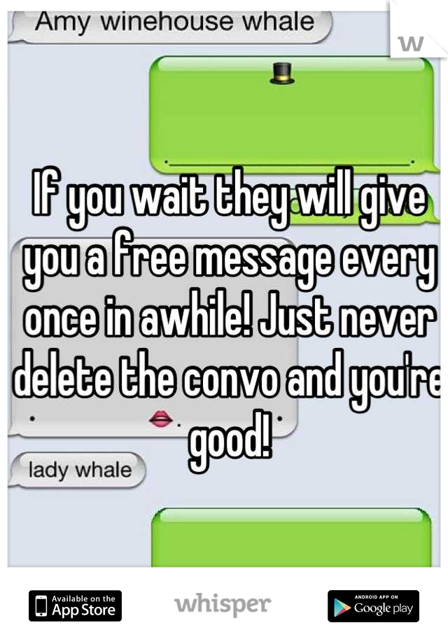 If you wait they will give you a free message every once in awhile! Just never delete the convo and you're good!