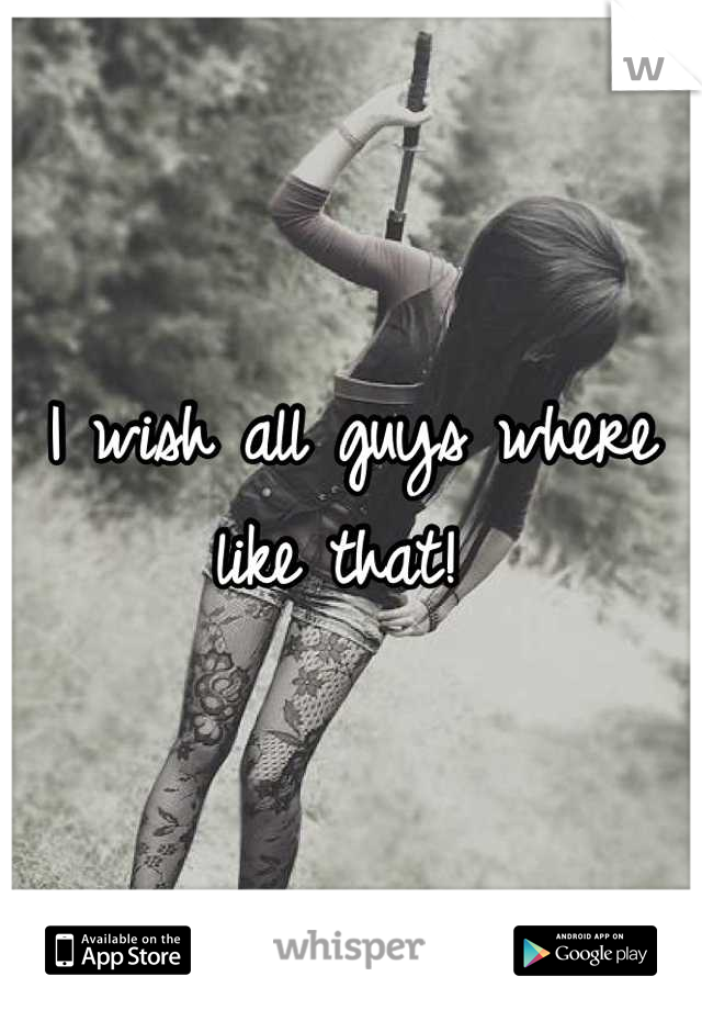 I wish all guys where like that! 