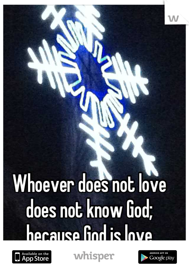 Whoever does not love does not know God; because God is love