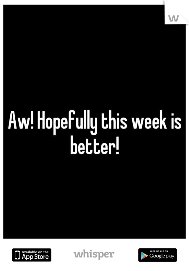 Aw! Hopefully this week is better!