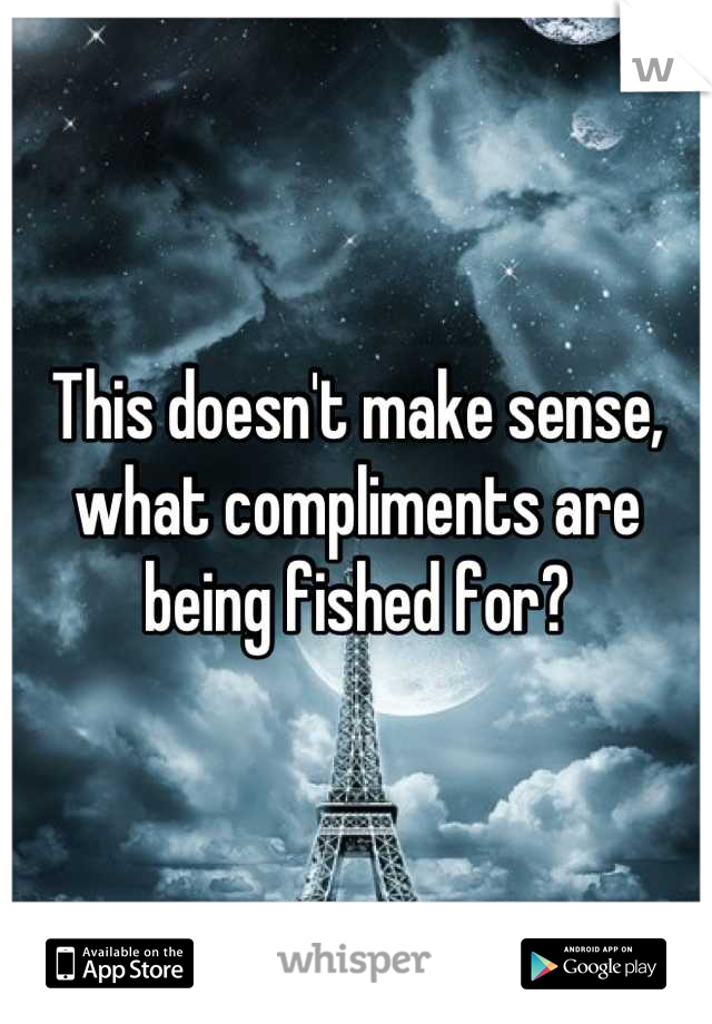 This doesn't make sense, what compliments are being fished for?