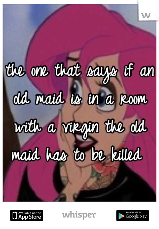 the one that says if an old maid is in a room with a virgin the old maid has to be killed 