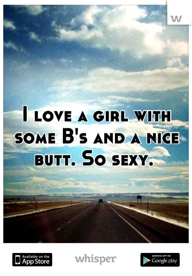 I love a girl with some B's and a nice butt. So sexy. 