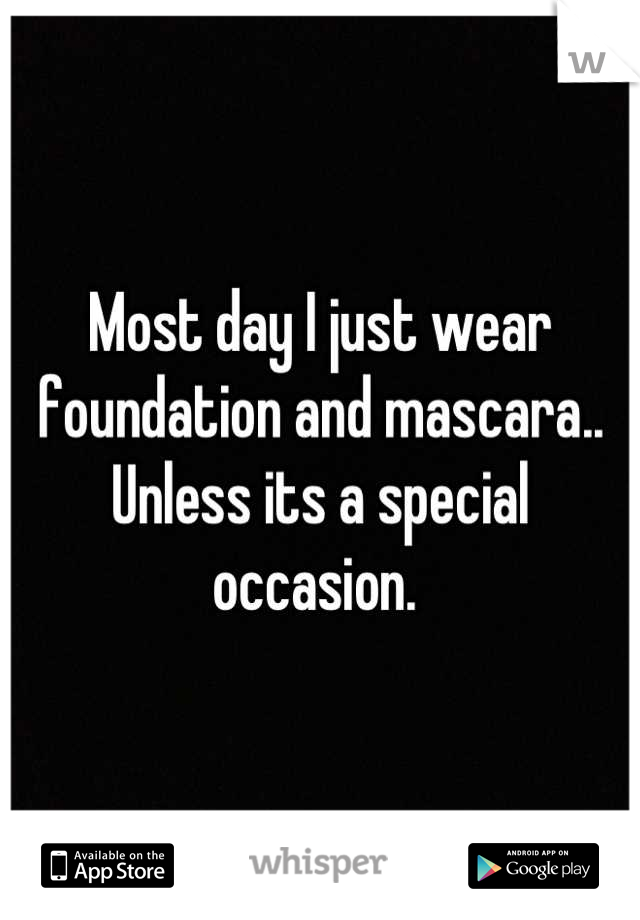 Most day I just wear foundation and mascara.. Unless its a special occasion. 