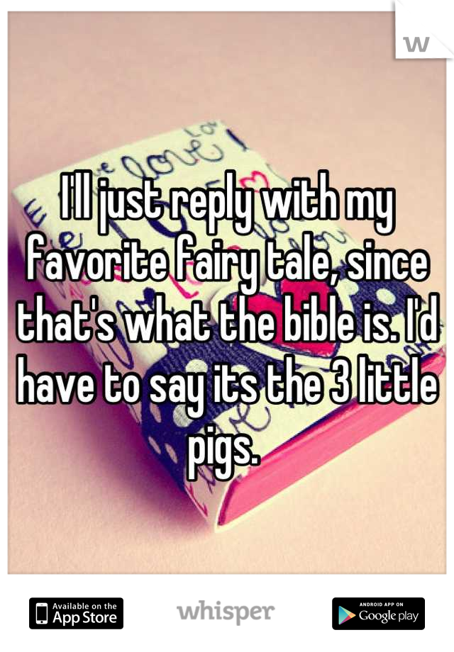 I'll just reply with my favorite fairy tale, since that's what the bible is. I'd have to say its the 3 little pigs. 