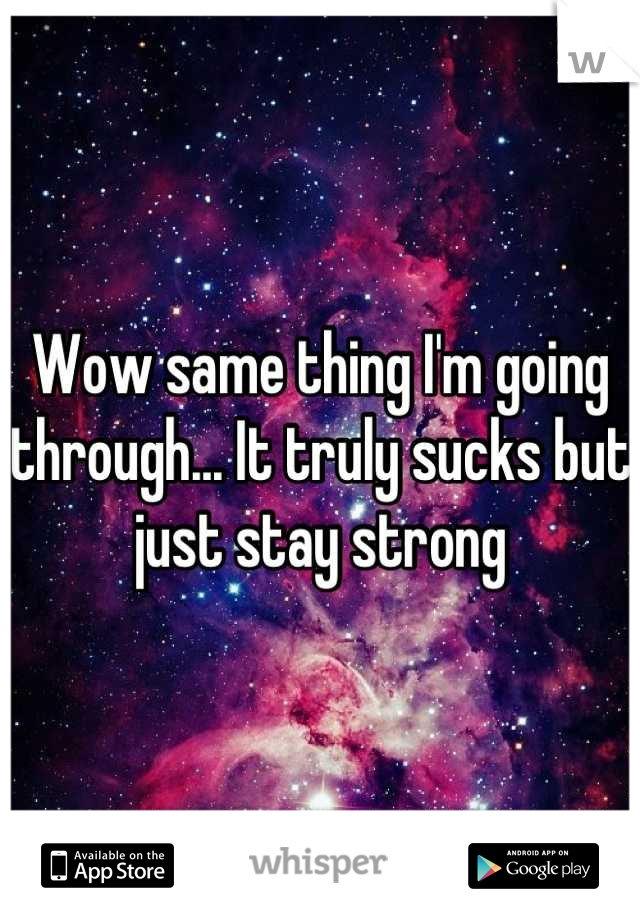 Wow same thing I'm going through... It truly sucks but just stay strong