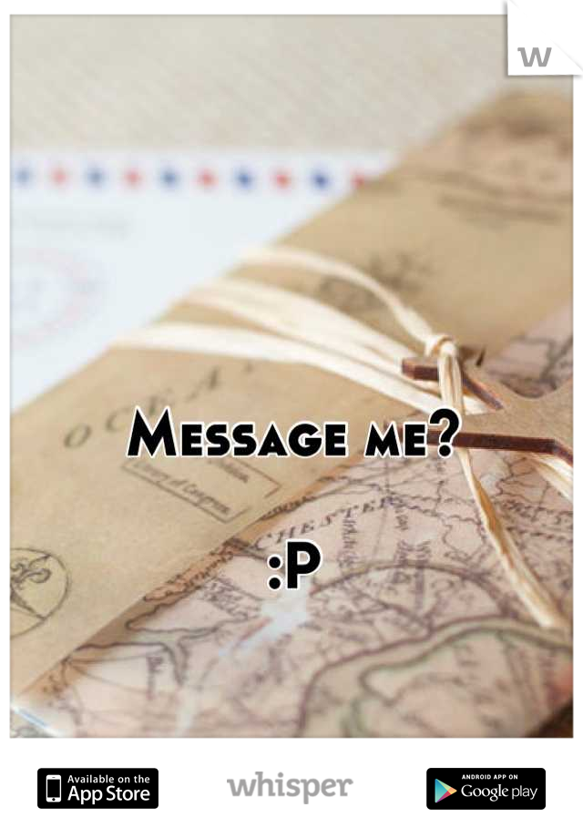 Message me?

:P