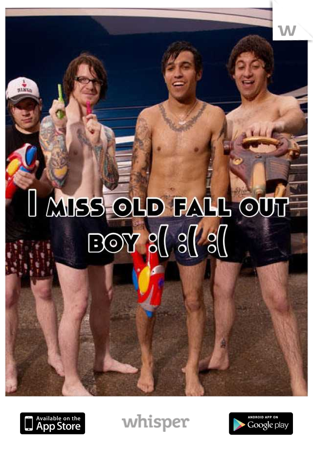 I miss old fall out boy :( :( :(