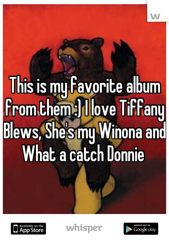 This is my favorite album from them :) I love Tiffany Blews, She's my Winona and What a catch Donnie 