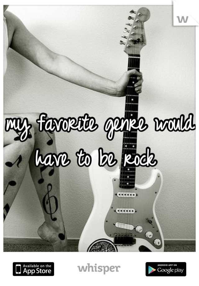 my favorite genre would have to be rock 