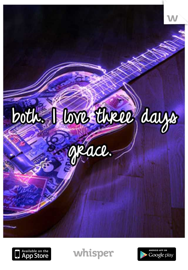 both. I love three days grace. 