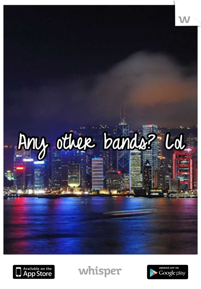 Any other bands? Lol