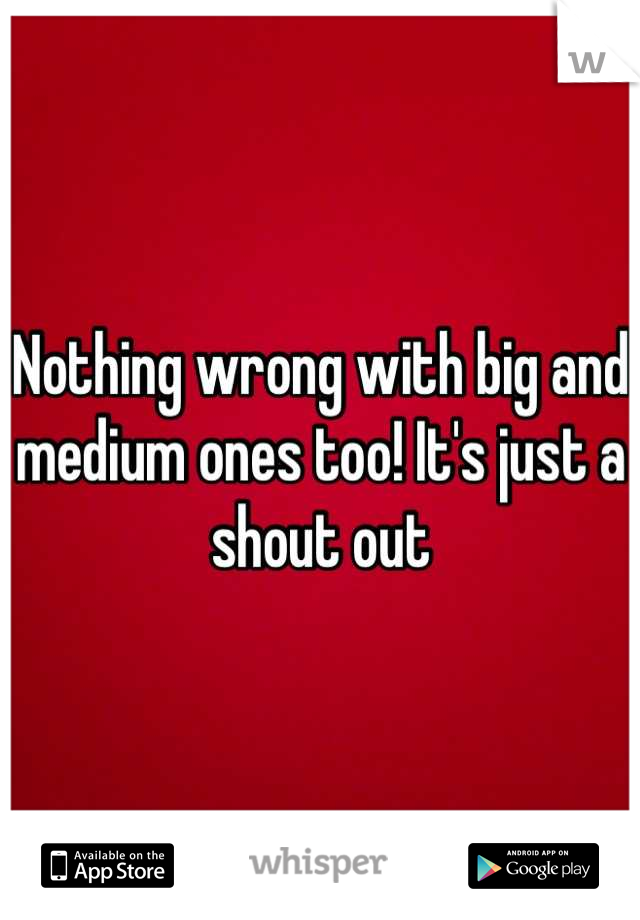 Nothing wrong with big and medium ones too! It's just a shout out