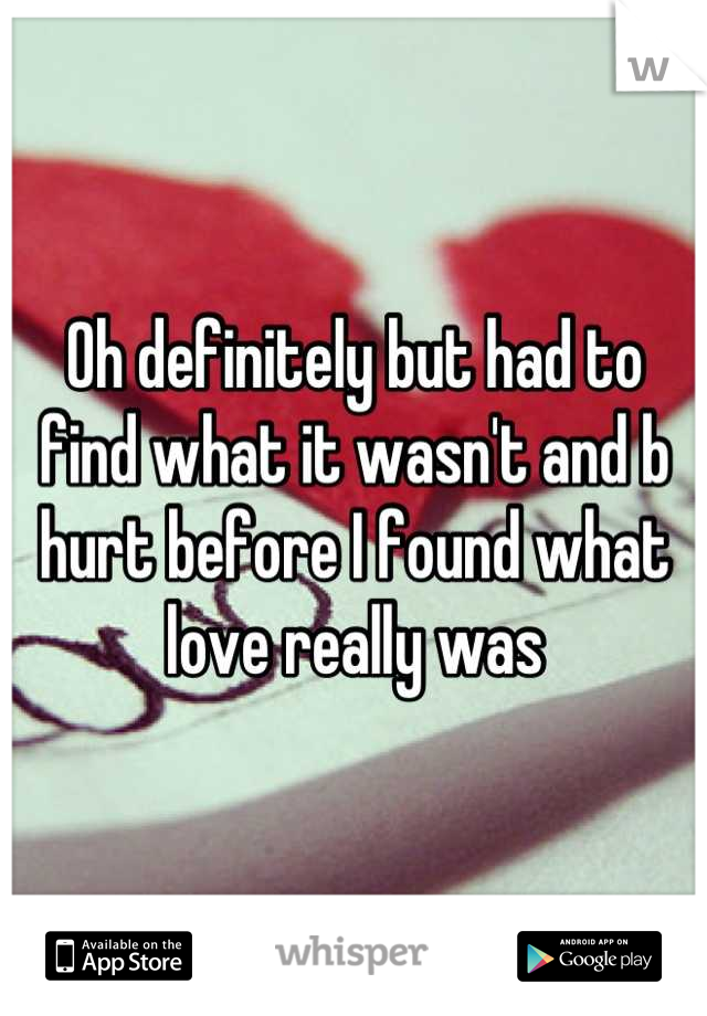 Oh definitely but had to find what it wasn't and b hurt before I found what love really was