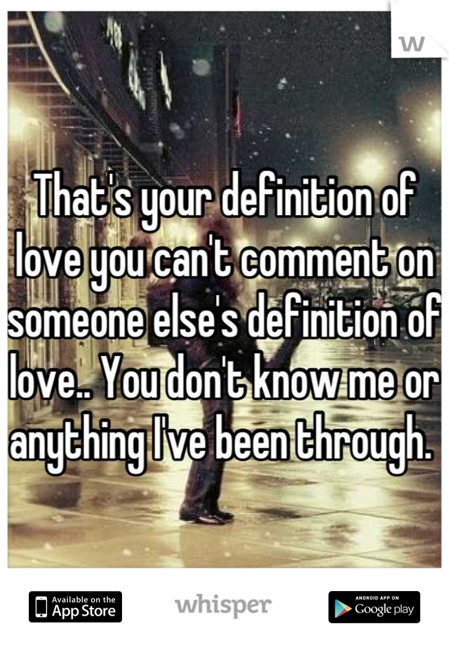 That's your definition of love you can't comment on someone else's definition of love.. You don't know me or anything I've been through. 