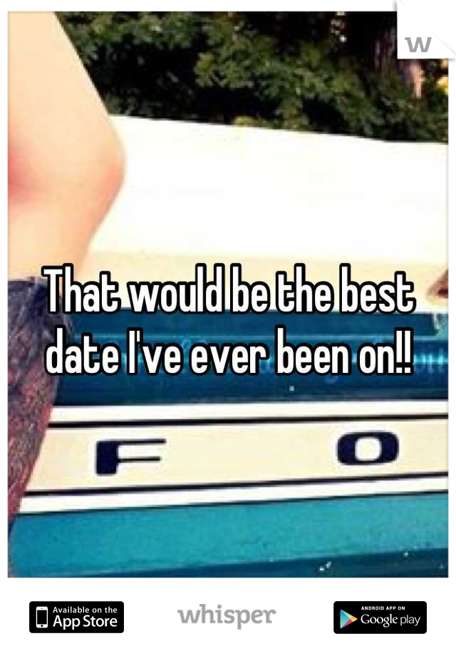 That would be the best date I've ever been on!!