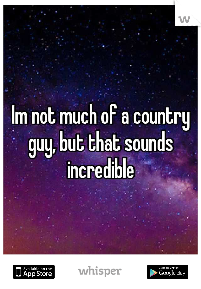 Im not much of a country guy, but that sounds incredible