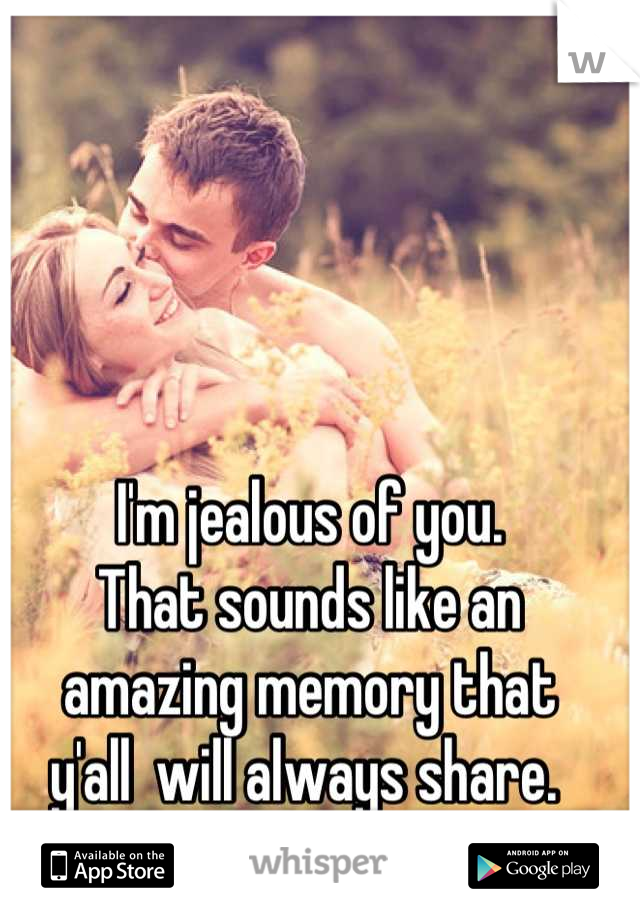 I'm jealous of you.
That sounds like an
amazing memory that 
y'all  will always share. 
