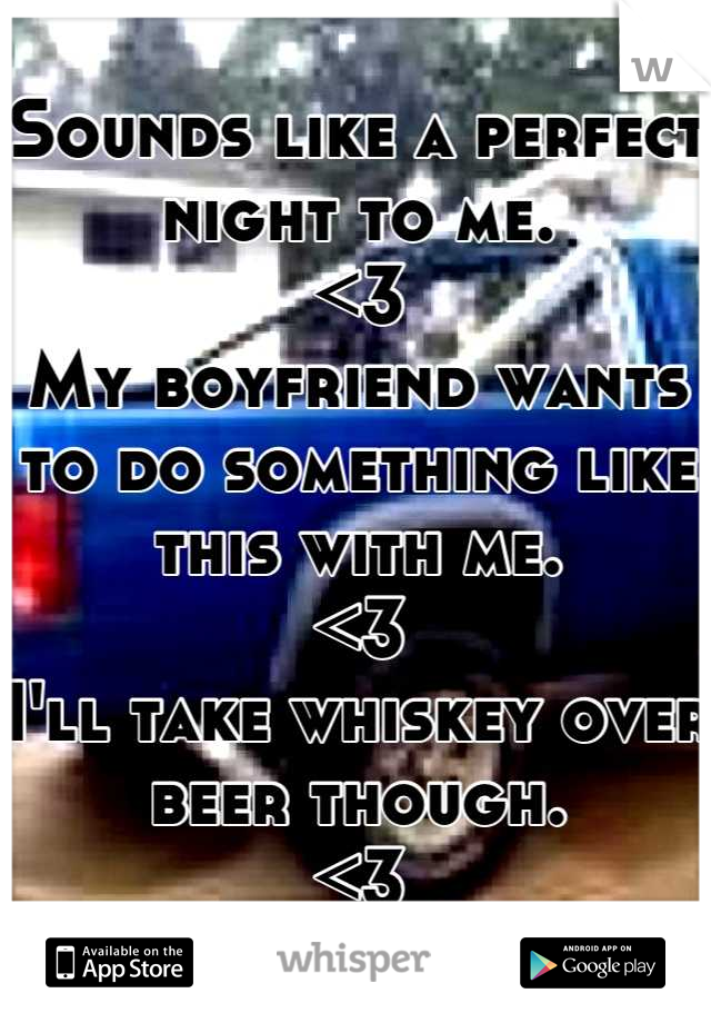 Sounds like a perfect night to me.
<3
My boyfriend wants to do something like this with me.
<3
I'll take whiskey over beer though.
<3