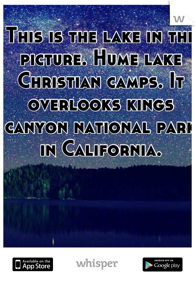This is the lake in the picture. Hume lake Christian camps. It overlooks kings canyon national park in California.