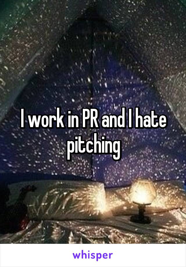 I work in PR and I hate pitching
