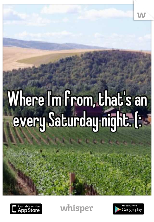 Where I'm from, that's an every Saturday night. (:
