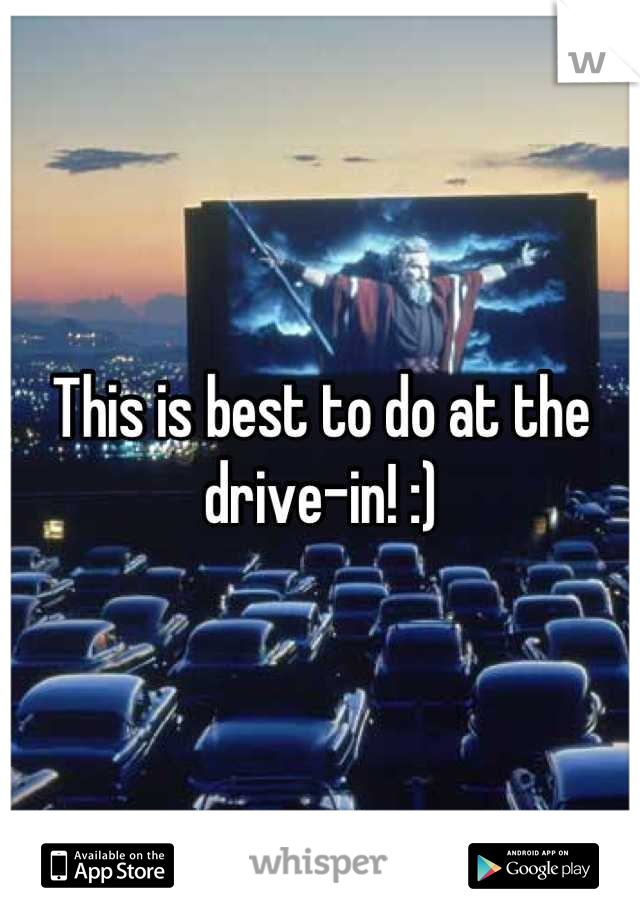 This is best to do at the drive-in! :)