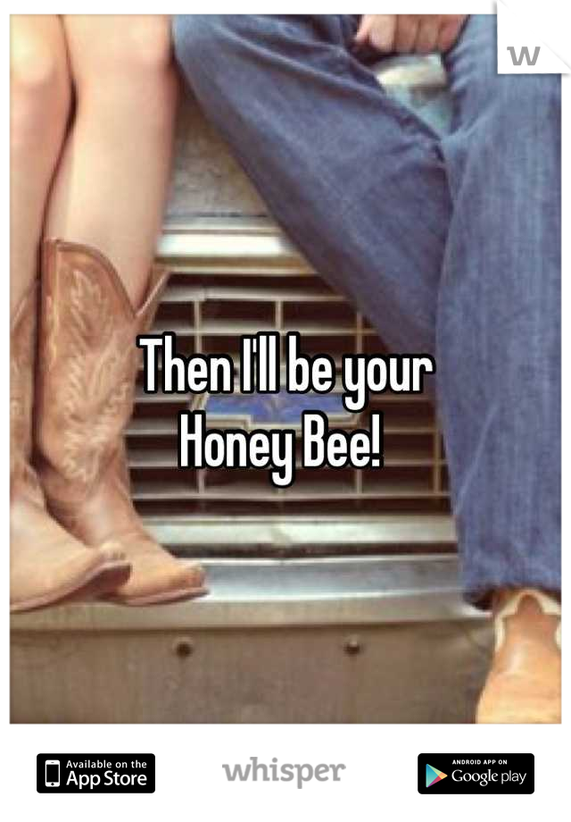 Then I'll be your
Honey Bee! 