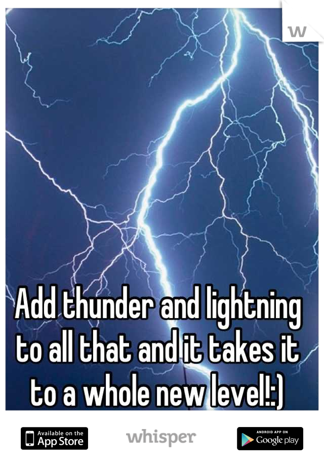 Add thunder and lightning to all that and it takes it to a whole new level!:)