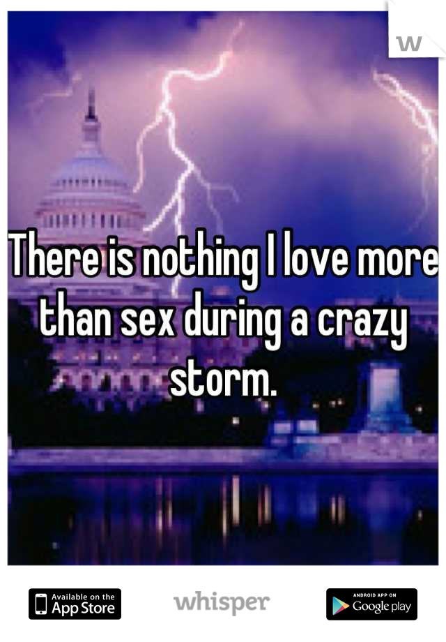 There is nothing I love more than sex during a crazy storm.