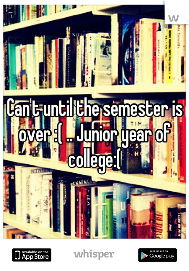 Can't until the semester is over :( .. Junior year of college:(