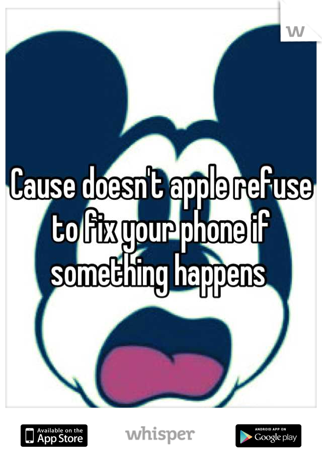 Cause doesn't apple refuse to fix your phone if something happens 