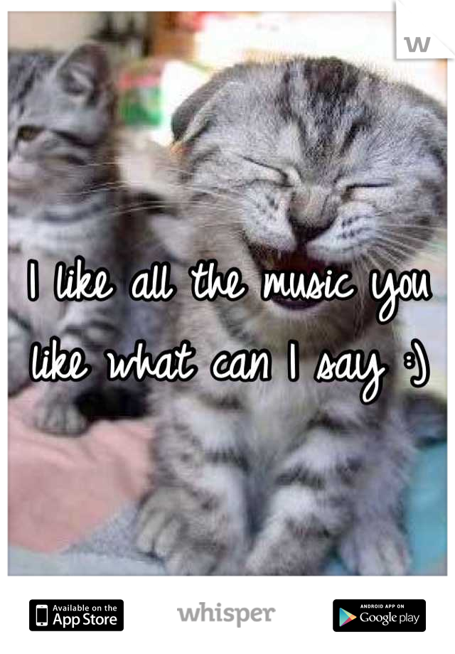 I like all the music you like what can I say :)