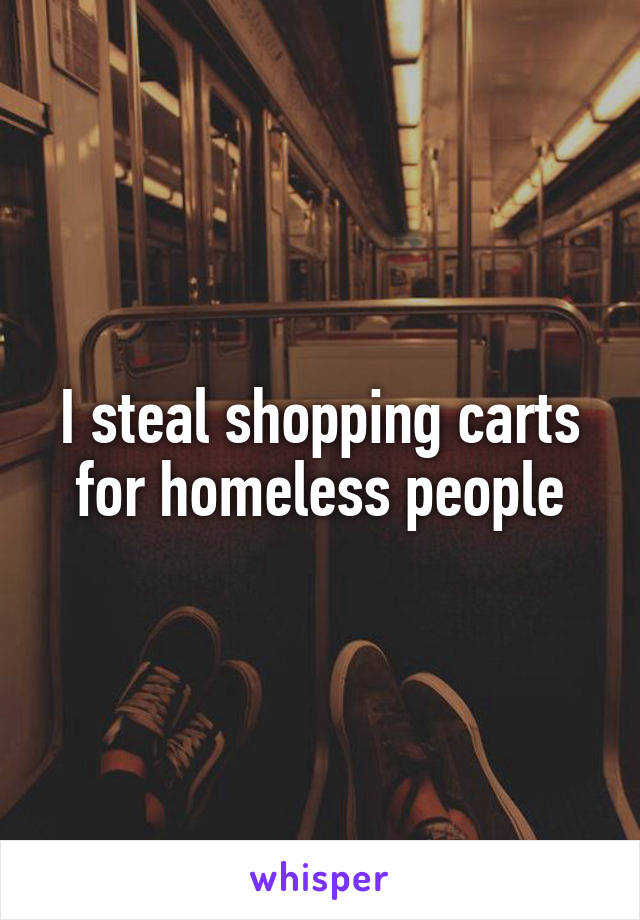 I steal shopping carts for homeless people