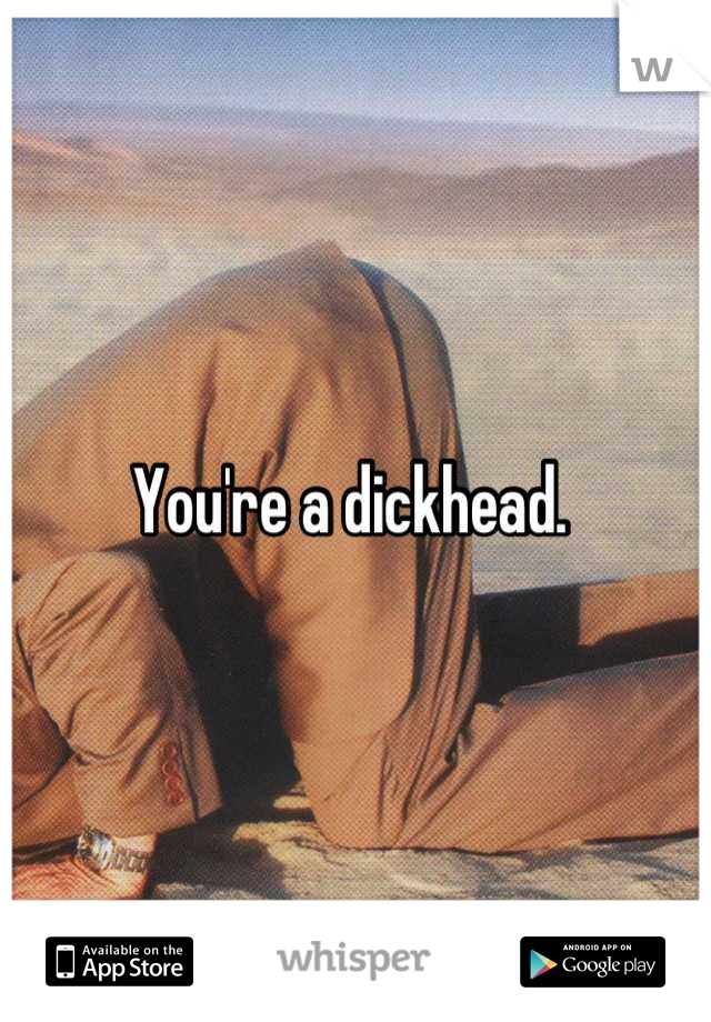 You're a dickhead. 