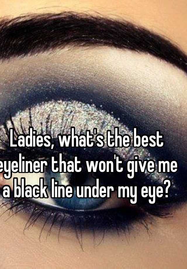 ladies-what-s-the-best-eyeliner-that-won-t-give-me-a-black-line-under