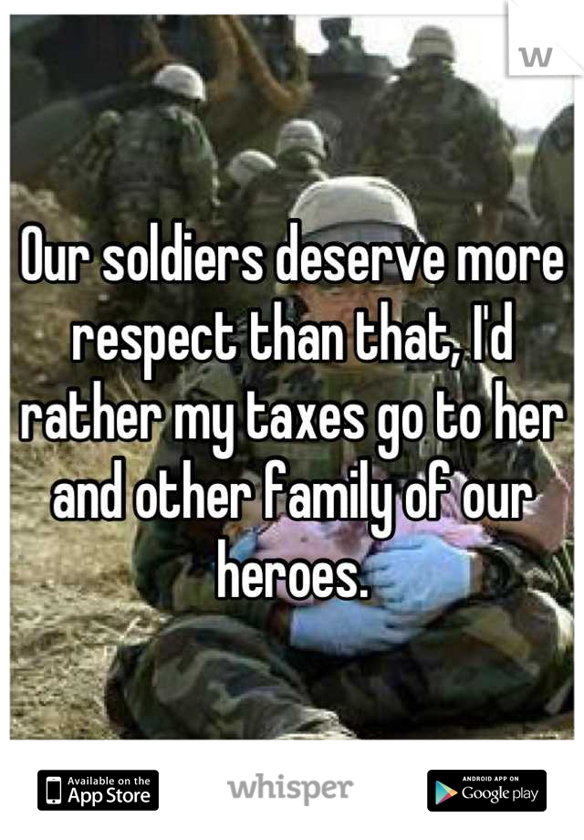 Our soldiers deserve more respect than that, I'd rather my taxes go to her and other family of our heroes.