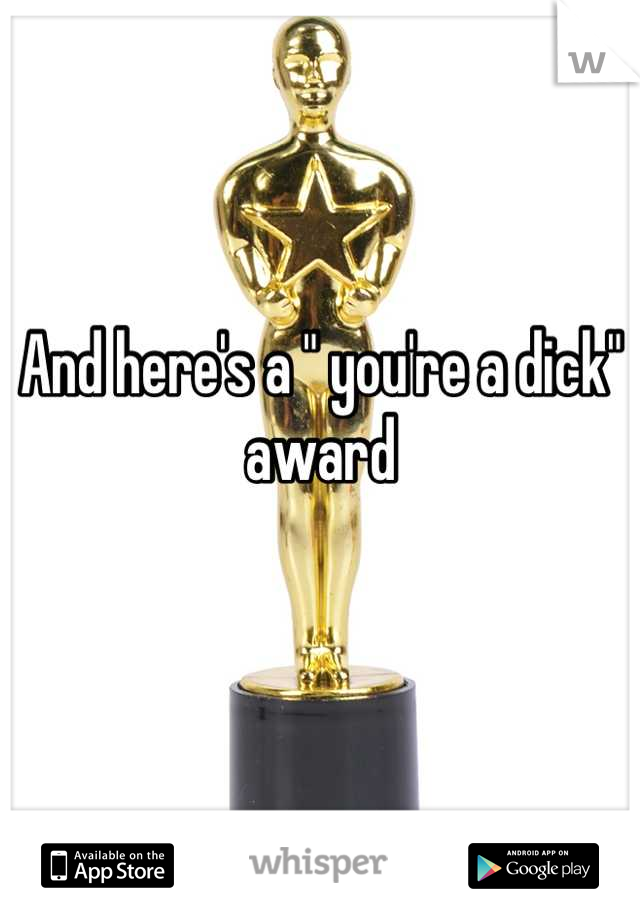 And here's a " you're a dick" award 

